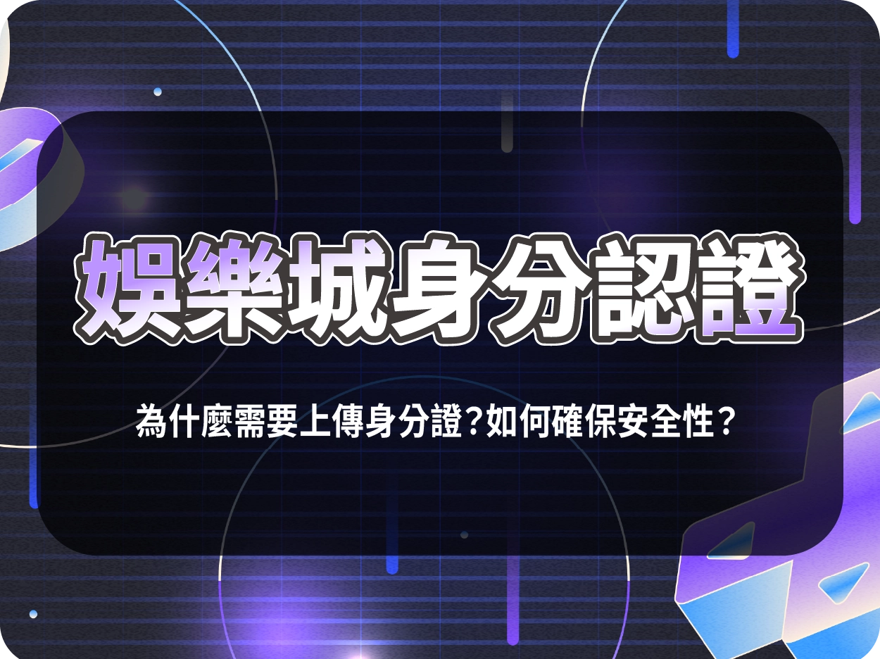 娛樂城身分認證：為什麼需要上傳身分證？如何確保安全性？