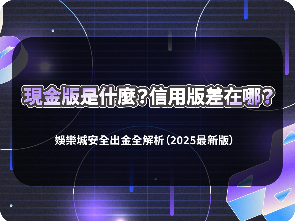 現金版是什麼？信用版差在哪？娛樂城安全出金全解析（2025最新版）